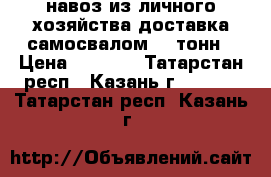 навоз из личного хозяйства доставка самосвалом 6-7тонн › Цена ­ 3 000 - Татарстан респ., Казань г.  »    . Татарстан респ.,Казань г.